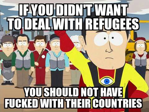If you didn't want to deal with refugees, you shouldn't have f***ed with their countries